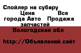 Спойлер на субару 96031AG000 › Цена ­ 6 000 - Все города Авто » Продажа запчастей   . Вологодская обл.